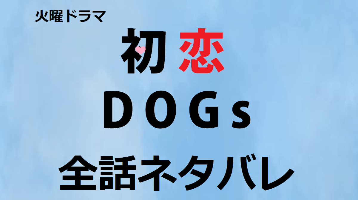 火曜ドラマ「初恋DOGs」全話ネタバレ