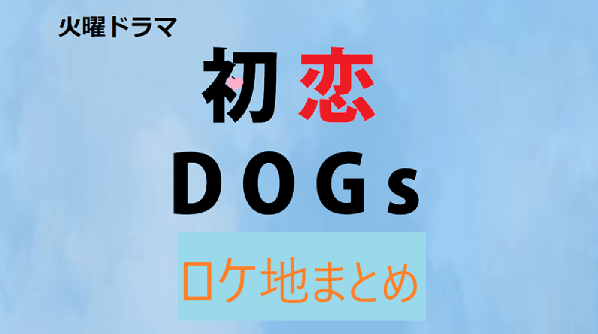 火曜ドラマ「初恋DOGs」ロケ地まとめ