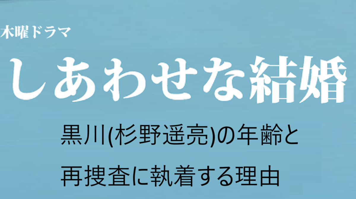 ドラマ「しあわせな結婚」黒川(杉野遥亮)の年齢と再捜査に執着する理由
