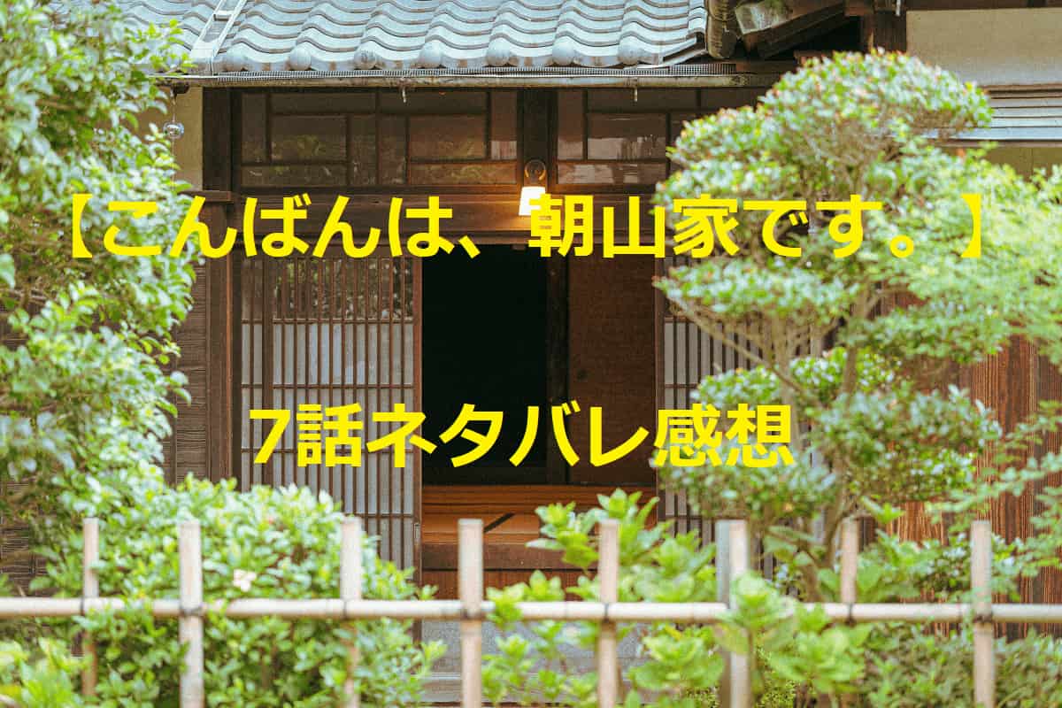こんばんは、朝山家です。　7話