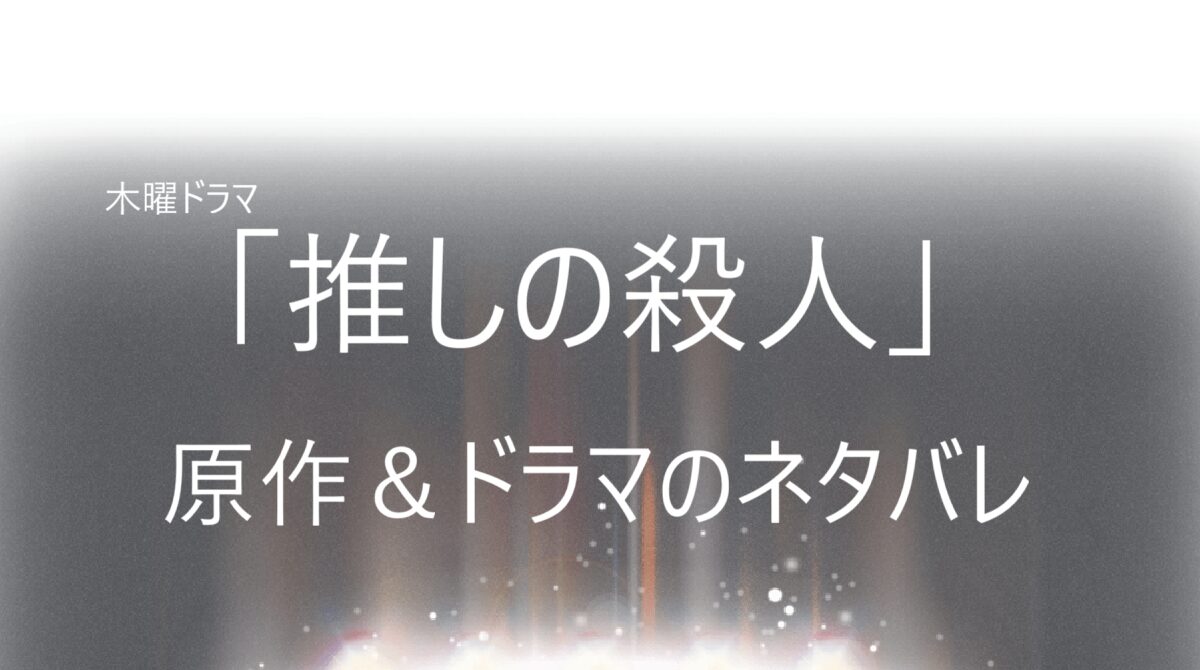 「推しの殺人」原作＆ドラマの全話ネタバレ